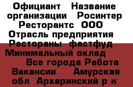 Официант › Название организации ­ Росинтер Ресторантс, ООО › Отрасль предприятия ­ Рестораны, фастфуд › Минимальный оклад ­ 50 000 - Все города Работа » Вакансии   . Амурская обл.,Архаринский р-н